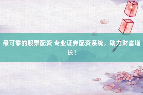 最可靠的股票配资 专业证券配资系统，助力财富增长！