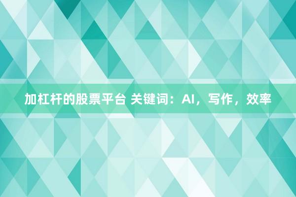 加杠杆的股票平台 关键词：AI，写作，效率