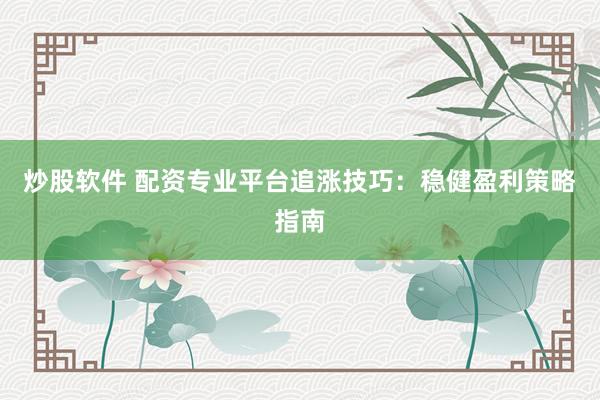 炒股软件 配资专业平台追涨技巧：稳健盈利策略指南