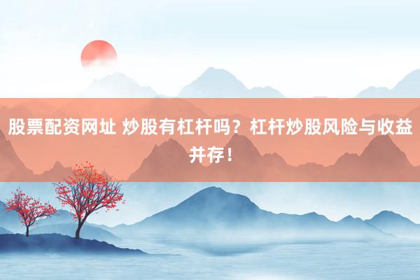 股票配资网址 炒股有杠杆吗？杠杆炒股风险与收益并存！