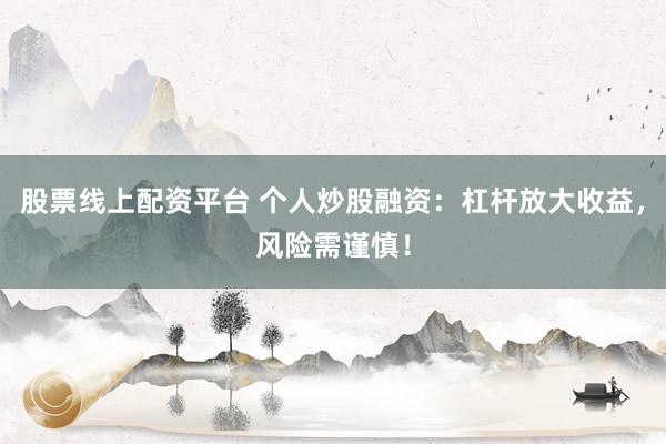 股票线上配资平台 个人炒股融资：杠杆放大收益，风险需谨慎！