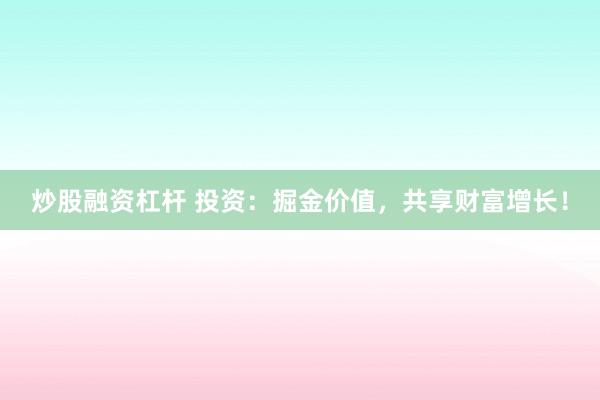 炒股融资杠杆 投资：掘金价值，共享财富增长！
