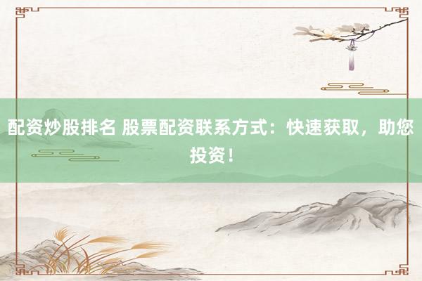 配资炒股排名 股票配资联系方式：快速获取，助您投资！