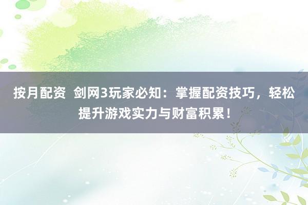 按月配资  剑网3玩家必知：掌握配资技巧，轻松提升游戏实力与财富积累！