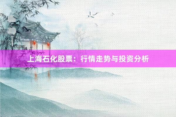 上海石化股票：行情走势与投资分析