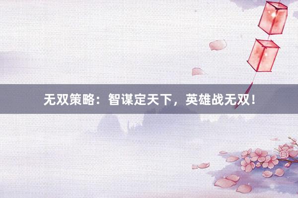 无双策略：智谋定天下，英雄战无双！