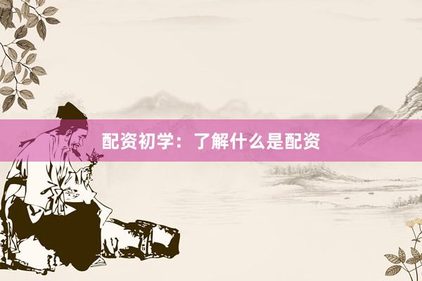 配资初学:了解什么是配资