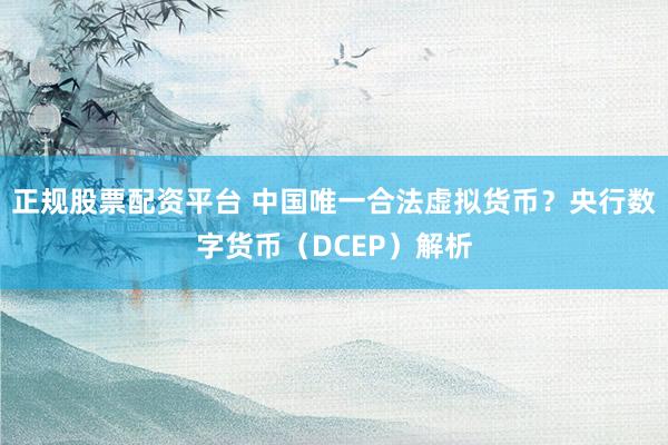 正规股票配资平台 中国唯一合法虚拟货币？央行数字货币（DCEP）解析