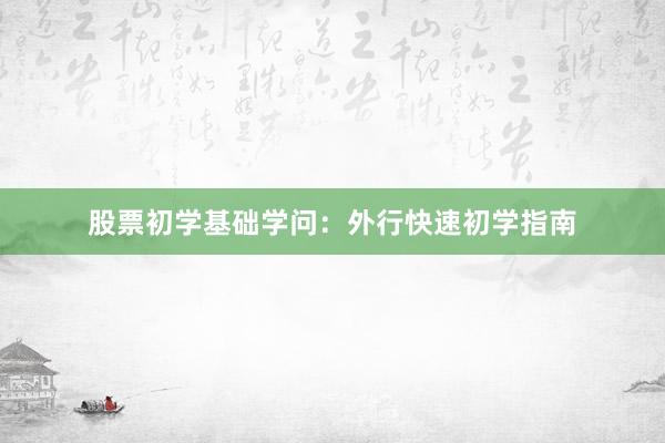 股票初学基础学问：外行快速初学指南