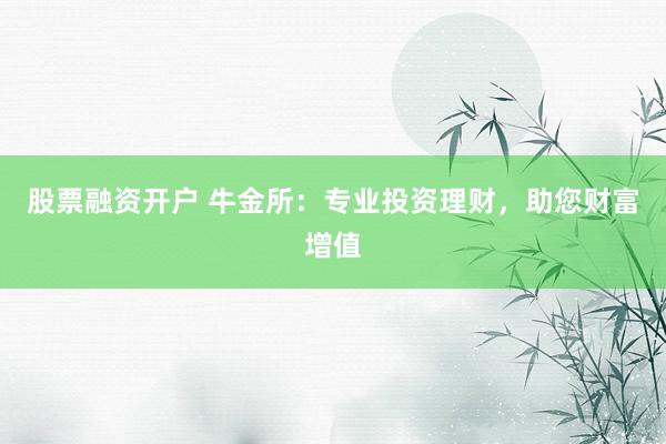 股票融资开户 牛金所：专业投资理财，助您财富增值