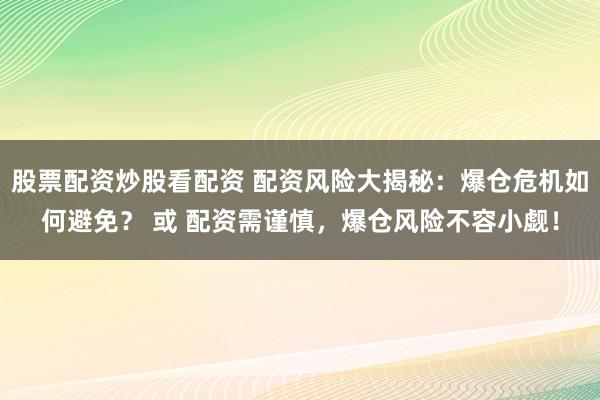 股票配资炒股看配资 配资风险大揭秘：爆仓危机如何避免？ 或 配资需谨慎，爆仓风险不容小觑！