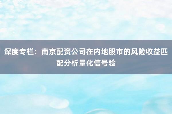 深度专栏：南京配资公司在内地股市的风险收益匹配分析量化信号验