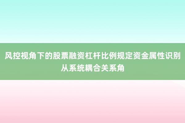 风控视角下的股票融资杠杆比例规定资金属性识别从系统耦合关系角