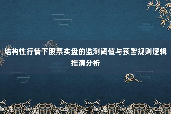 结构性行情下股票实盘的监测阈值与预警规则逻辑推演分析