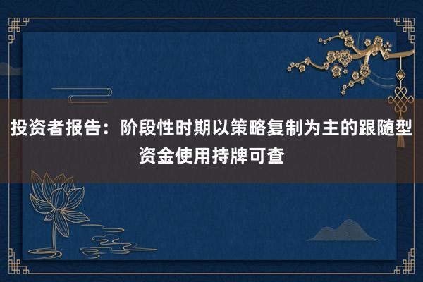 投资者报告：阶段性时期以策略复制为主的跟随型资金使用持牌可查