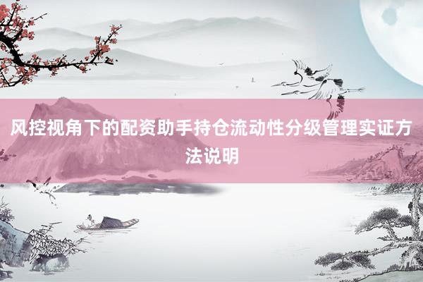 风控视角下的配资助手持仓流动性分级管理实证方法说明