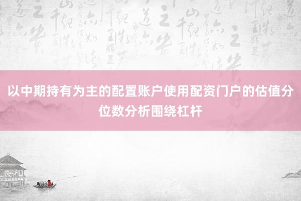 以中期持有为主的配置账户使用配资门户的估值分位数分析围绕杠杆