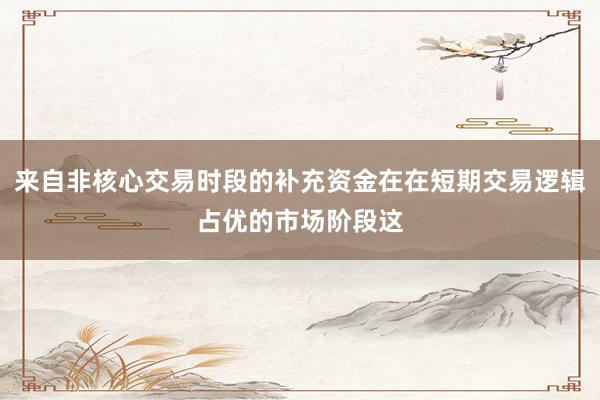来自非核心交易时段的补充资金在在短期交易逻辑占优的市场阶段这