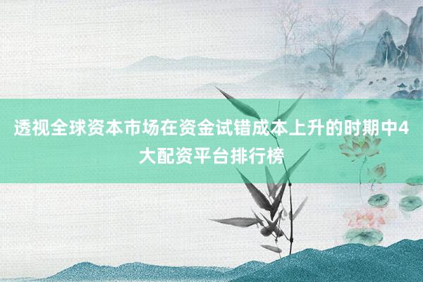 透视全球资本市场在资金试错成本上升的时期中4大配资平台排行榜