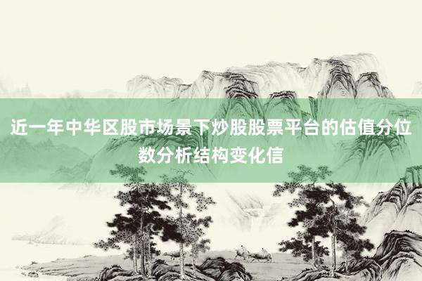 近一年中华区股市场景下炒股股票平台的估值分位数分析结构变化信