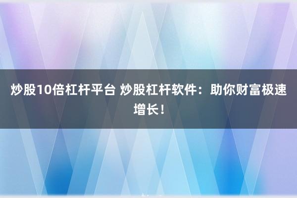 炒股10倍杠杆平台 炒股杠杆软件：助你财富极速增长！