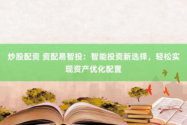 炒股配资 资配易智投:智能投资新选择,轻松实现资产优化配置