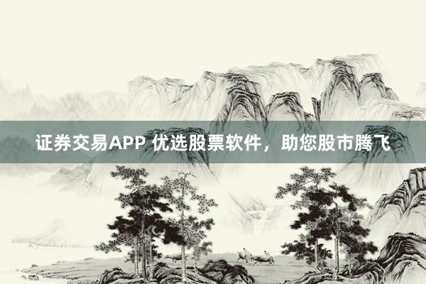 证券交易APP 优选股票软件，助您股市腾飞