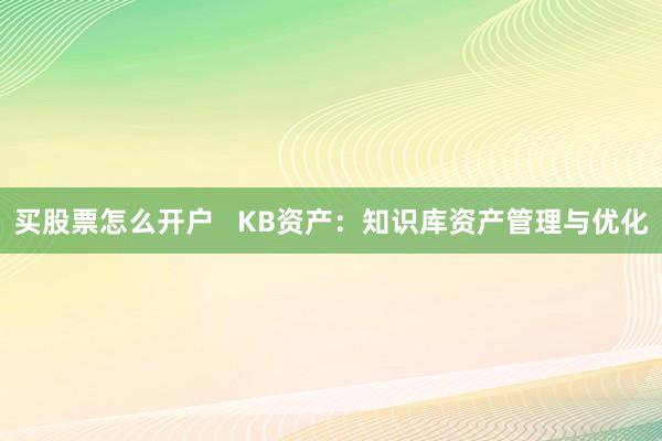 买股票怎么开户   KB资产：知识库资产管理与优化