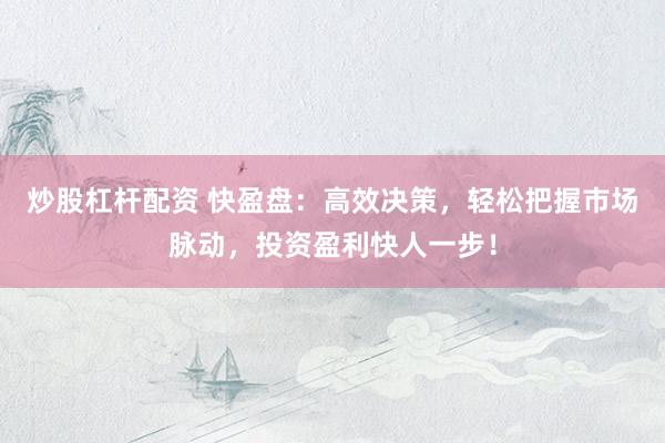 炒股杠杆配资 快盈盘：高效决策，轻松把握市场脉动，投资盈利快人一步！