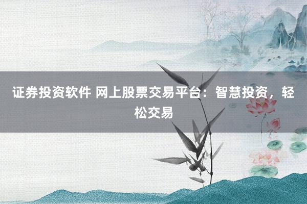 证券投资软件 网上股票交易平台：智慧投资，轻松交易