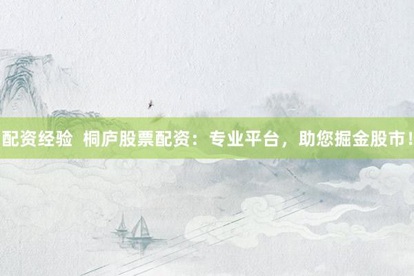 配资经验  桐庐股票配资：专业平台，助您掘金股市！