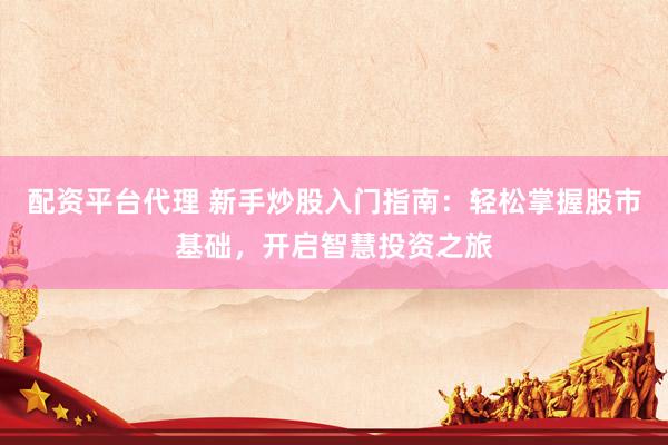 配资平台代理 新手炒股入门指南:轻松掌握股市基础,开启智慧投资之旅