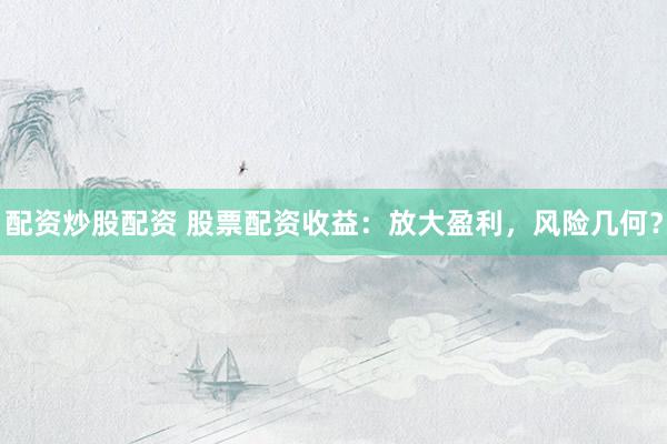 配资炒股配资 股票配资收益：放大盈利，风险几何？