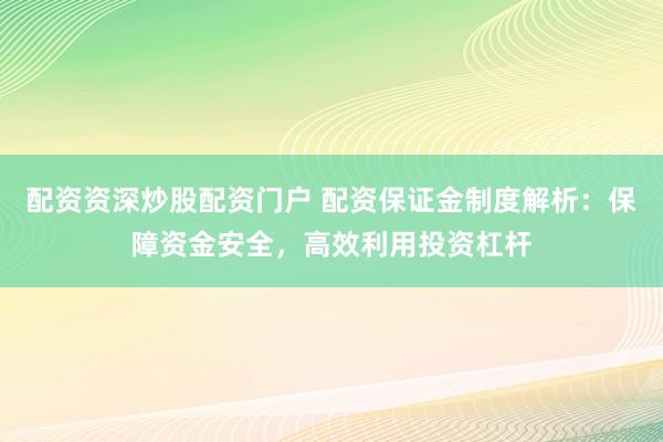 配资资深炒股配资门户 配资保证金制度解析：保障资金安全，高效利用投资杠杆