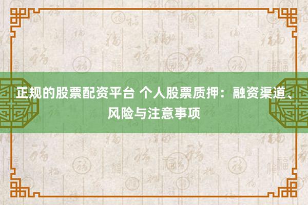 正规的股票配资平台 个人股票质押:融资渠道、风险与注意事项