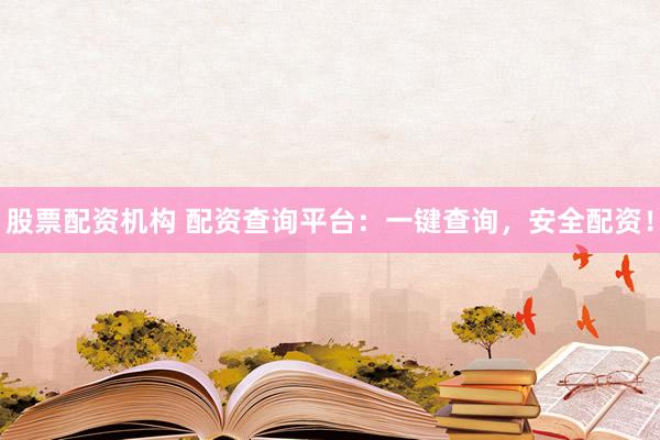 股票配资机构 配资查询平台:一键查询,安全配资!