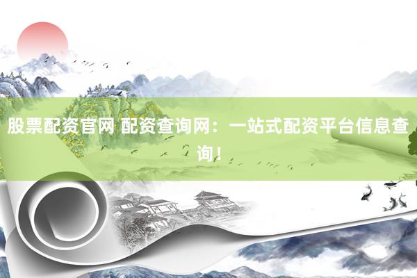 股票配资官网 配资查询网：一站式配资平台信息查询！