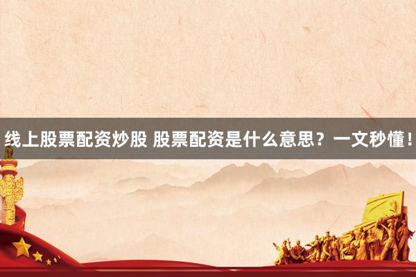 线上股票配资炒股 股票配资是什么意思?一文秒懂!
