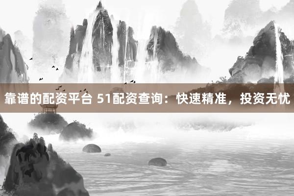 靠谱的配资平台 51配资查询：快速精准，投资无忧