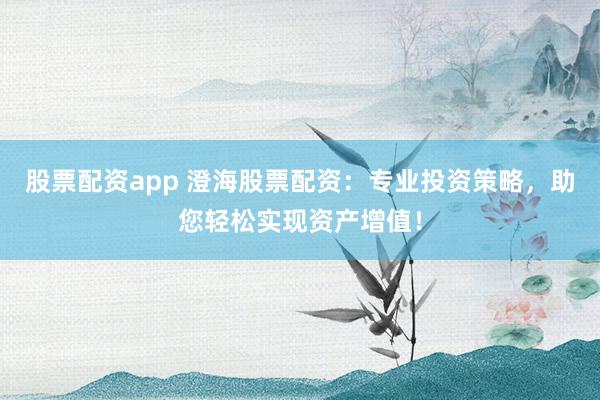 股票配资app 澄海股票配资：专业投资策略，助您轻松实现资产增值！