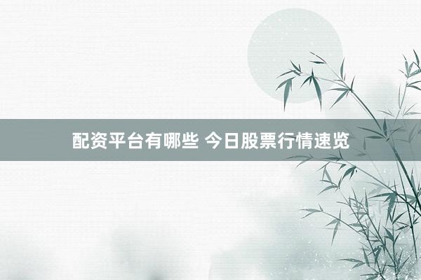 配资平台有哪些 今日股票行情速览