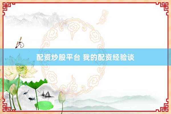 配资炒股平台 我的配资经验谈