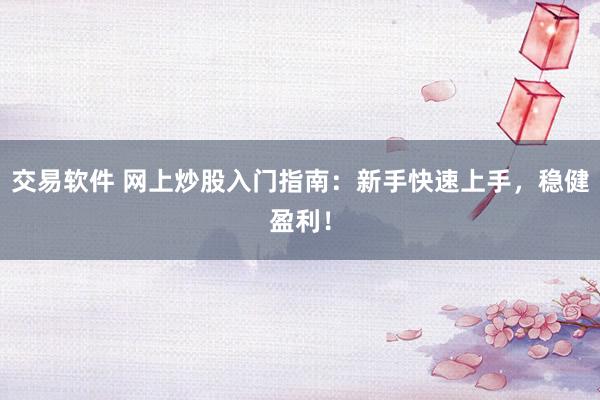 交易软件 网上炒股入门指南：新手快速上手，稳健盈利！