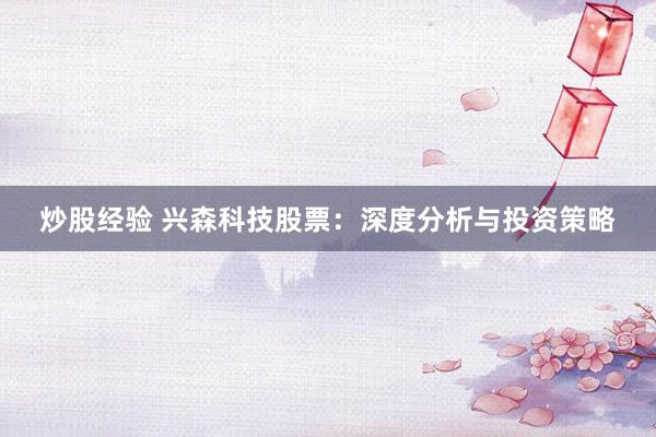 炒股经验 兴森科技股票：深度分析与投资策略