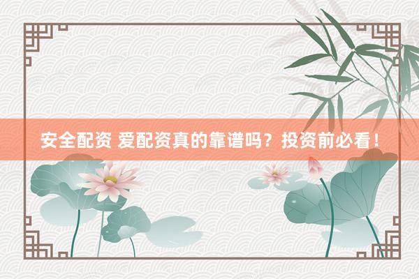 安全配资 爱配资真的靠谱吗？投资前必看！