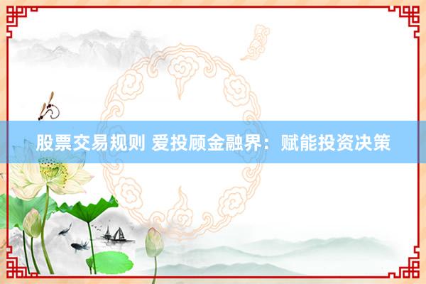 股票交易规则 爱投顾金融界：赋能投资决策