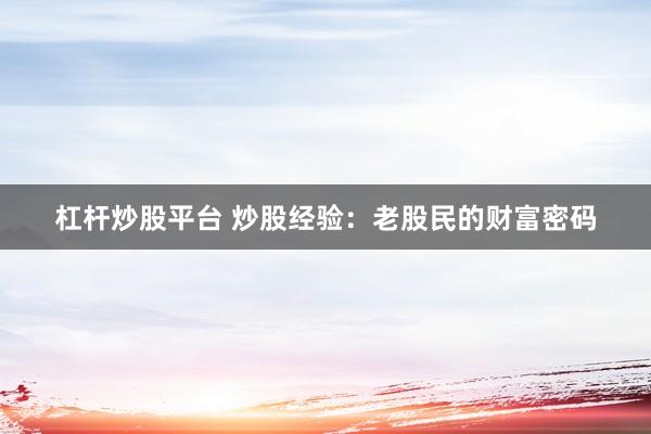 杠杆炒股平台 炒股经验：老股民的财富密码
