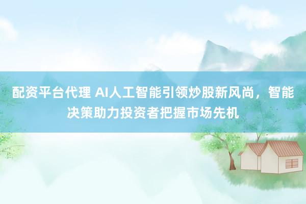 配资平台代理 AI人工智能引领炒股新风尚，智能决策助力投资者把握市场先机