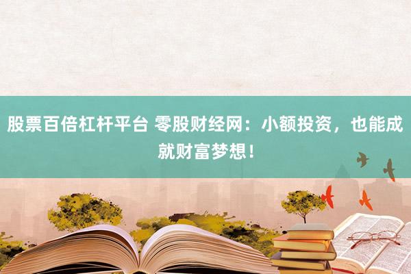 股票百倍杠杆平台 零股财经网：小额投资，也能成就财富梦想！