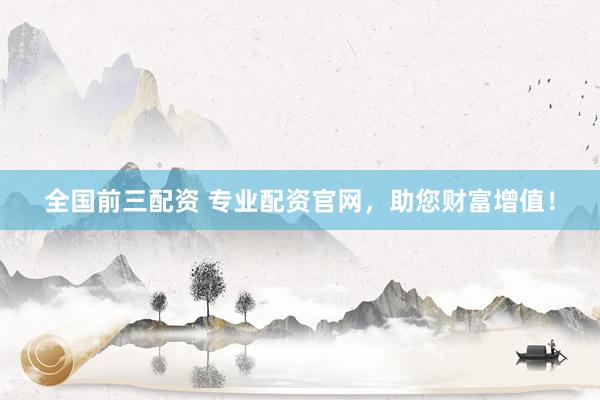 全国前三配资 专业配资官网，助您财富增值！